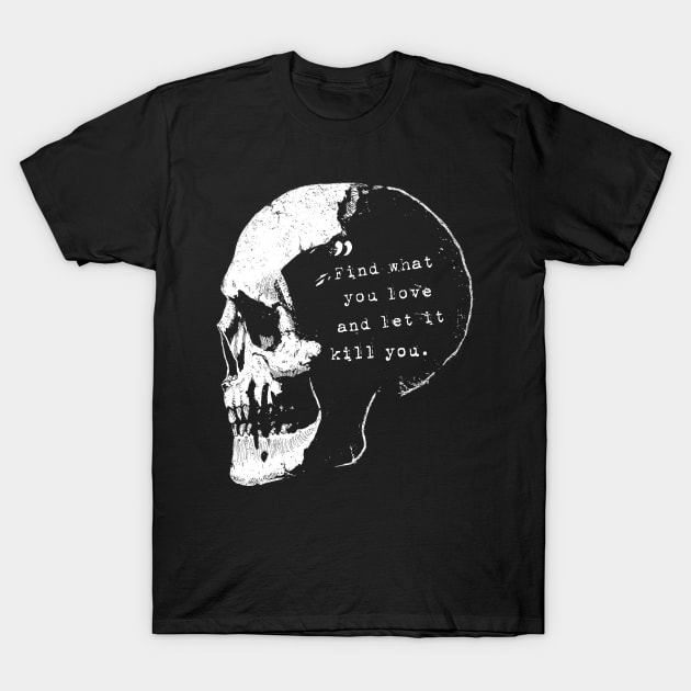 Find what you love and let it kill you - Bukowski quote T-Shirt by grimsoulart